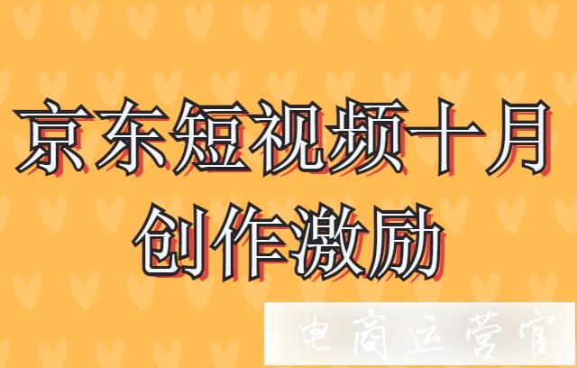 京東10月短視頻有哪些創(chuàng)作激勵(lì)?京東短視頻十月創(chuàng)作激勵(lì)